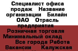 Специалист офиса продаж › Название организации ­ Билайн, ОАО › Отрасль предприятия ­ Розничная торговля › Минимальный оклад ­ 50 000 - Все города Работа » Вакансии   . Калужская обл.,Калуга г.